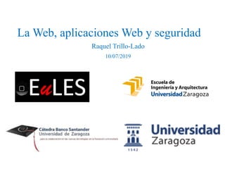 La Web, aplicaciones Web y seguridad
Raquel Trillo-Lado
10/07/2019
 