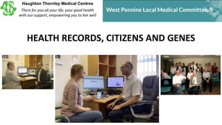 Haughton Thornley Medical Centres
There for you all your life, your good health
with our support, empowering you to live well
HEALTH RECORDS, CITIZENS AND GENES
 