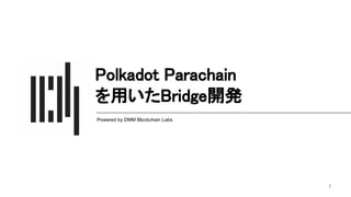Polkadot Parachain 
を用いたBridge開発 
Powered by DMM Blockchain Labs
1
 