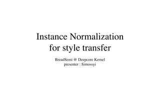 Instance Normalization
for style transfer
BreadSemi @ Deepcore Kernel 
presenter : Simossyi
 