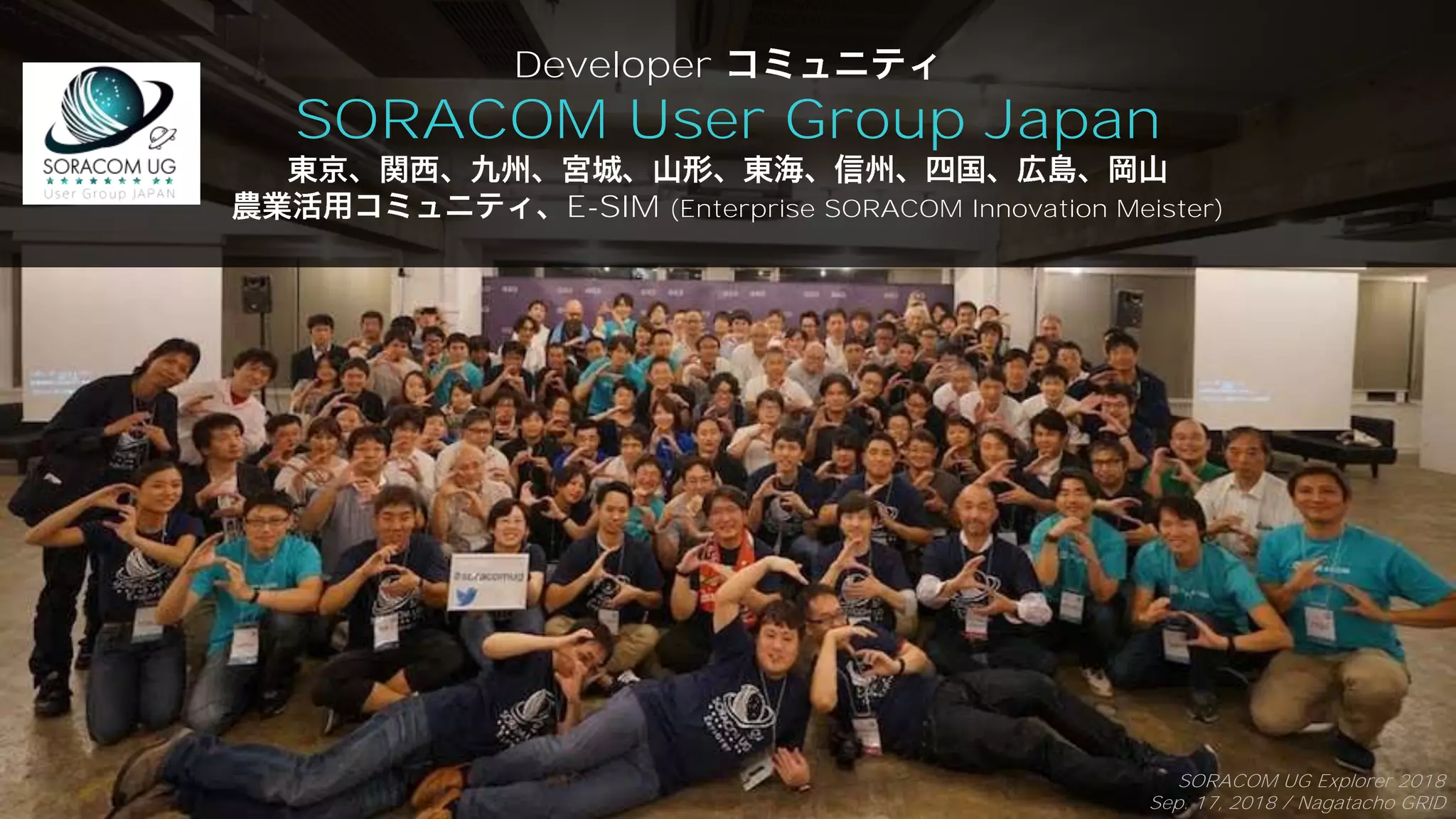 #efsta70
#soracom
Developer
SORACOM User Group Japan
E-SIM (Enterprise SORACOM Innovation Meister)
SORACOM UG Explorer 2018
Sep. 17, 2018 / Nagatacho GRID
 