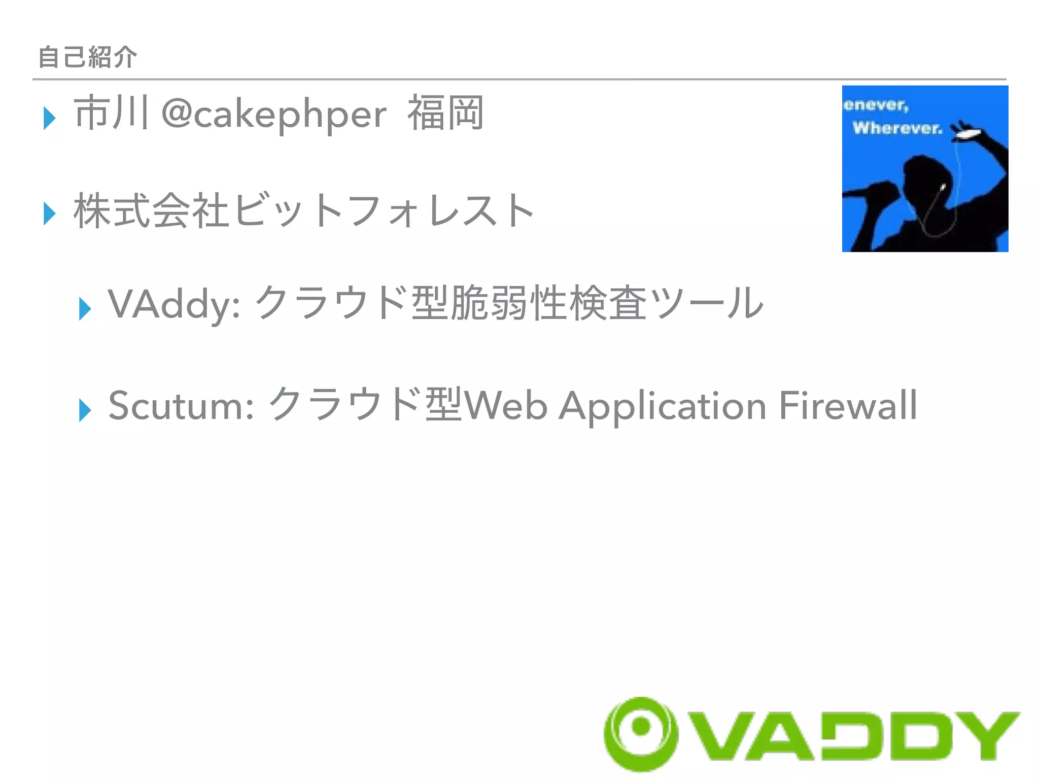 ▸ @cakephper
▸
▸ VAddy:
▸ Scutum: Web Application Firewall
 