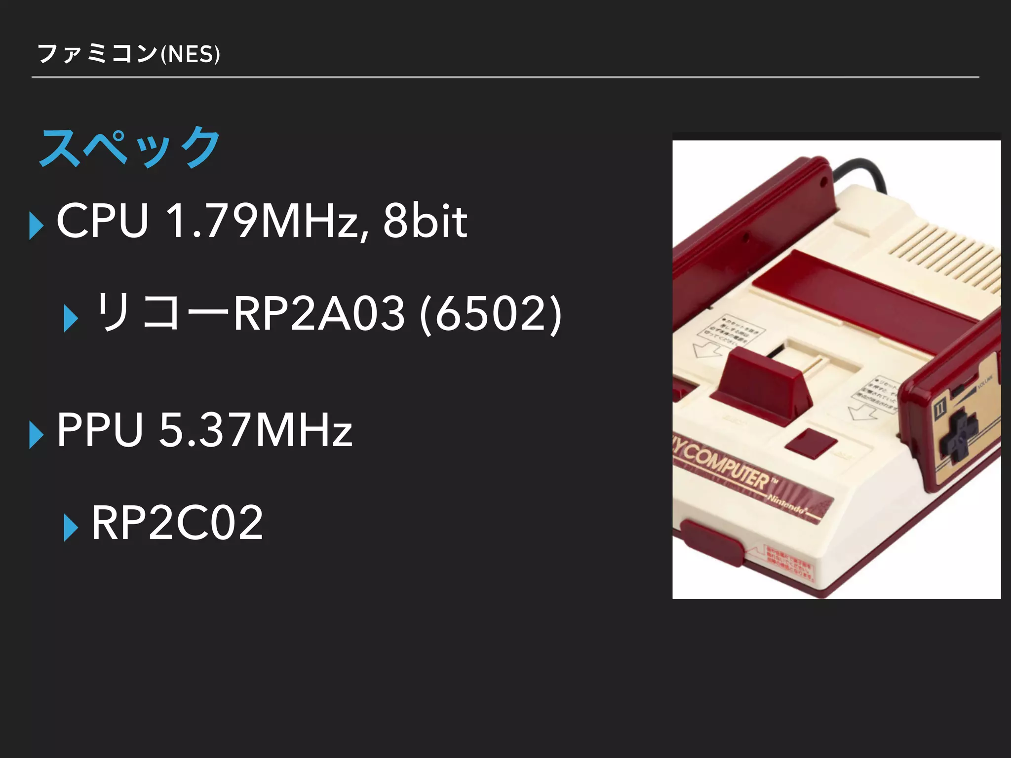(NES)
▸ CPU 1.79MHz, 8bit
▸ RP2A03 (6502)
▸ PPU 5.37MHz
▸ RP2C02
 