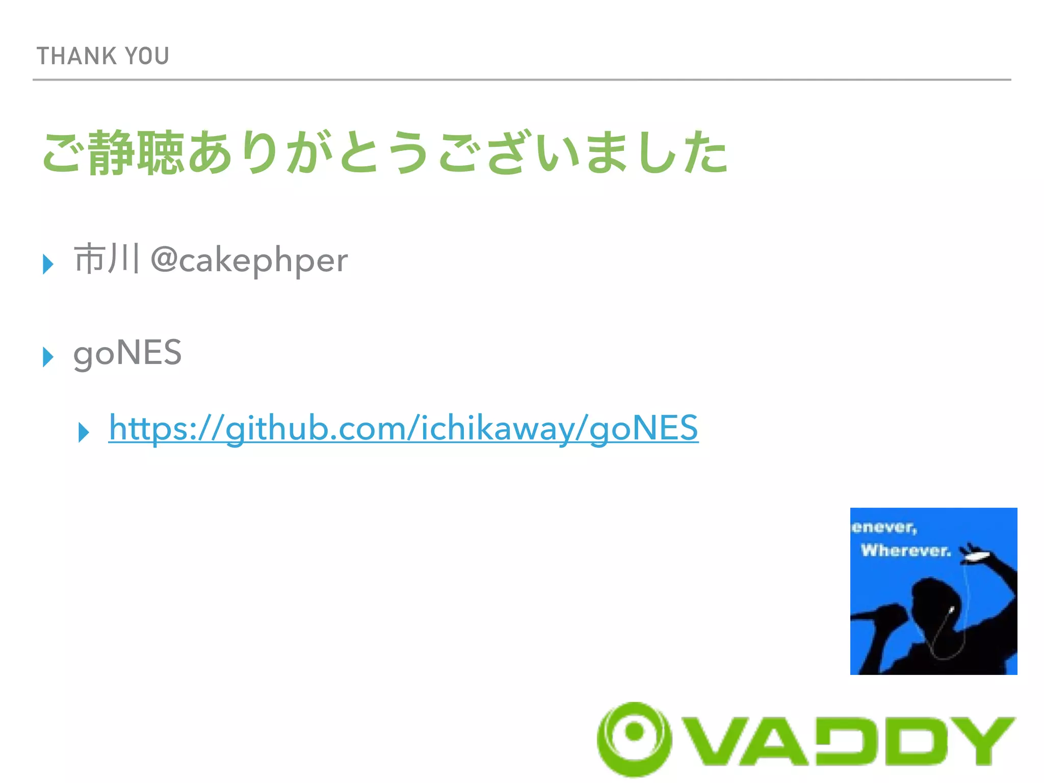 THANK YOU
▸ @cakephper
▸ goNES
▸ https://github.com/ichikaway/goNES
 