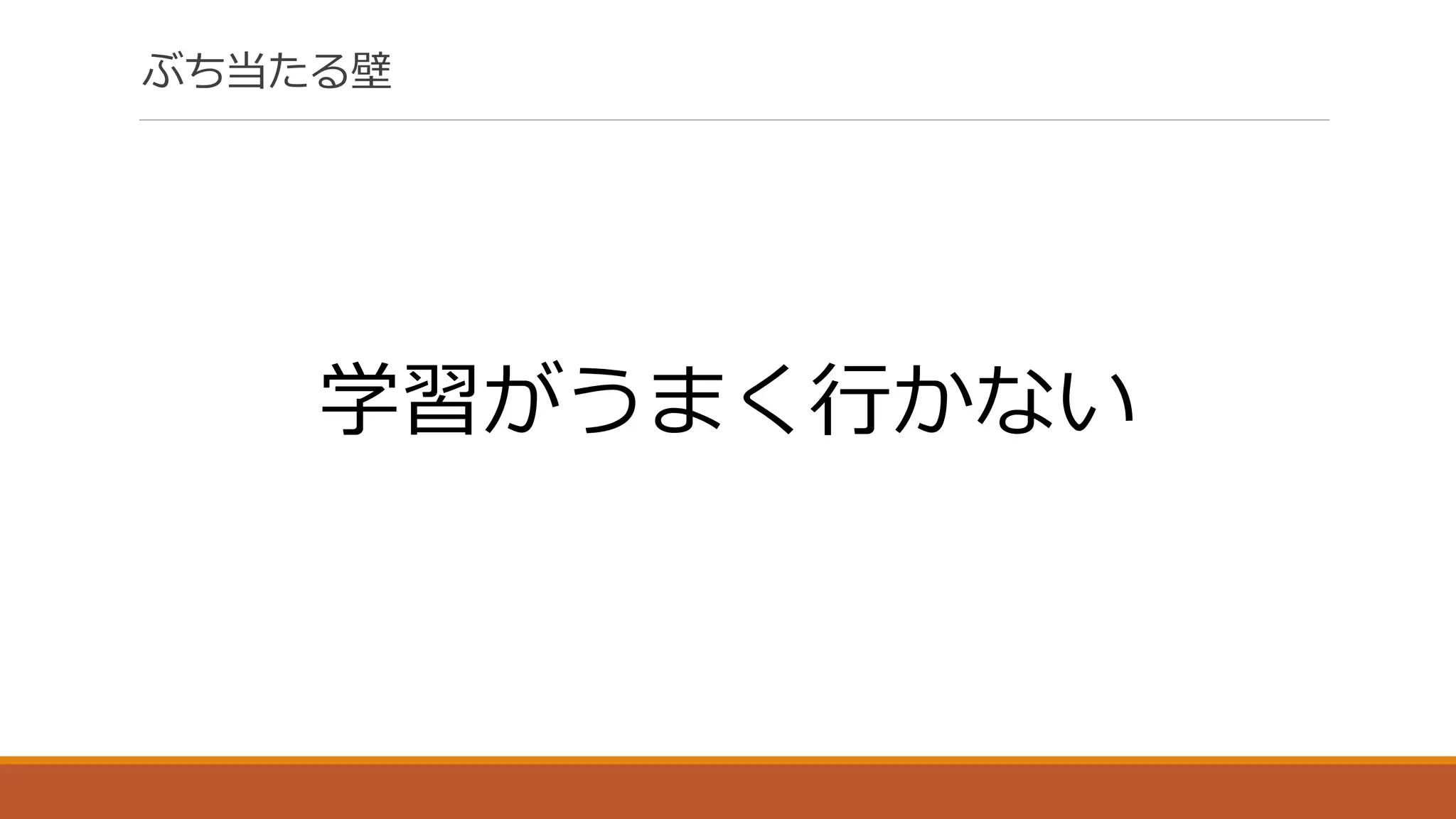 ぶち当たる壁
学習がうまく行かない
 