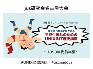 #UNIX歴史講座　#oscnagoya
jus研究会名古屋大会
〜1990年代前半編〜
 