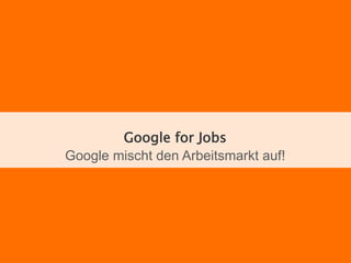 Google for Jobs
Google mischt den Arbeitsmarkt auf!
 