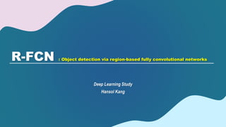 R-FCN : Object detection via region-based fully convolutional networks
Deep Learning Study
Hansol Kang
 