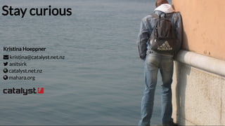 Stay curiousStay curious
Kristina Hoeppner




kristina@catalyst.net.nz
anitsirk
catalyst.net.nz
mahara.org

 