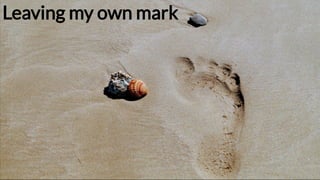 Leaving my own markLeaving my own mark 
 