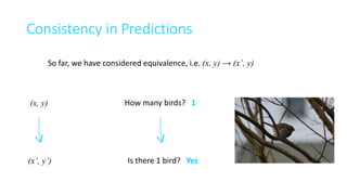 Consistency	in	Predictions
How	many	birds?			1
So	far,	we	have	considered	equivalence,	i.e.	(x, y) → (x’, y)
Yes
(x, y)
(x...