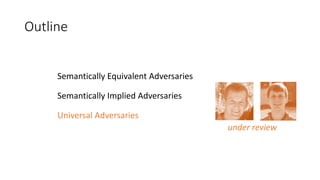 Outline
Semantically	Equivalent	Adversaries
Semantically	Implied	Adversaries
Universal	Adversaries
under	review
 