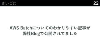 22さいごに
AWS Batchについてのわかりやすい記事が
弊社Blogで公開されてました
 