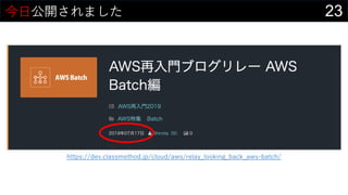 23今⽇公開されました
https://dev.classmethod.jp/cloud/aws/relay_looking_back_aws-batch/
 