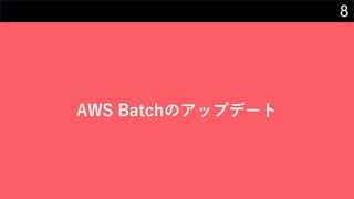8
AWS Batchのアップデート
 