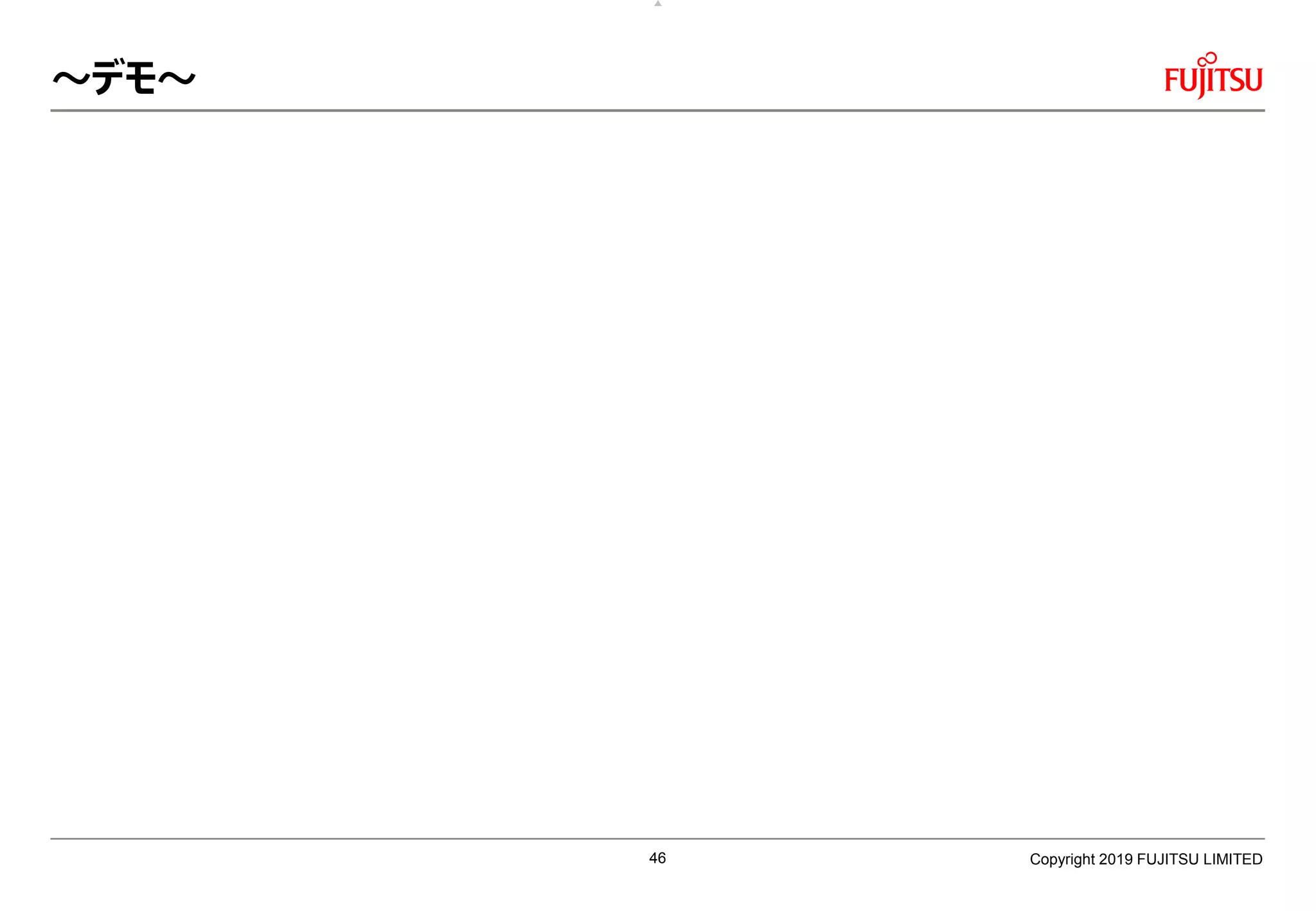 ～デモ～
Copyright 2019 FUJITSU LIMITED46
 
