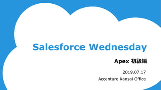 Salesforce Wednesday
Apex 初級編
2019.07.17
Accenture Kansai Office
 