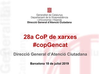 28a CoP de xarxes
#copGencat
Barcelona 18 de juliol 2019
Direcció General d’Atenció Ciutadana
 