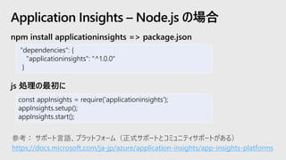 npm install applicationinsights => package.json
js 処理の最初に
Application Insights – Node.js の場合
"dependencies": {
"applicatio...