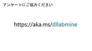 アンケートにご協力ください
https://aka.ms/dllabmine
 