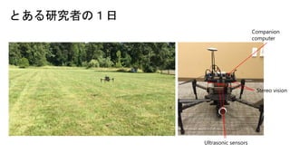 とある研究者の１日
Ultrasonic sensors
Stereo vision
Companion
computer
 