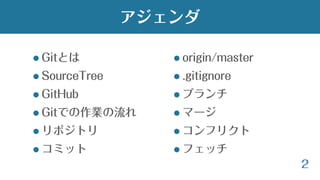  Gitとは
 SourceTree
 GitHub
 Gitでの作業の流れ
 リポジトリ
 コミット
2
アジェンダ
 origin/master
 .gitignore
 ブランチ
 マージ
 コンフリクト
 フェッチ
 