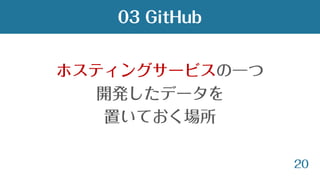 20
ホスティングサービスの一つ
開発したデータを
置いておく場所
03 GitHub
 