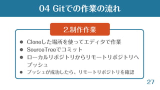 27
 Cloneした場所を使ってエディタで作業
 SourceTreeでコミット
 ローカルリポジトリからリモートリポジトリへ
プッシュ
 プッシュが成功したら、リモートリポジトリを確認
2.制作作業
04 Gitでの作業の流れ
 
