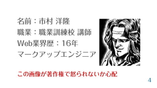 名前：市村 洋隆
職業：職業訓練校 講師
Web業界歴：16年
マークアップエンジニア
この画像が著作権で怒られないか心配
4
 