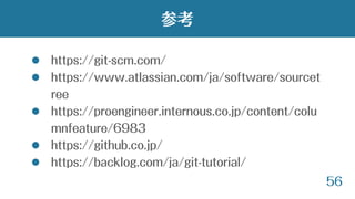 56
 https://git-scm.com/
 https://www.atlassian.com/ja/software/sourcet
ree
 https://proengineer.internous.co.jp/content/colu
mnfeature/6983
 https://github.co.jp/
 https://backlog.com/ja/git-tutorial/
参考
 