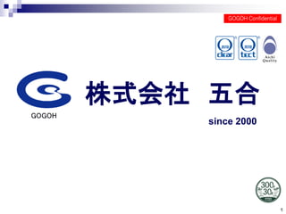 株式会社 五合
since 2000
GOGOH Confidential
1
 