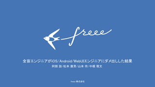 freee 株式会社 
全盲エンジニアがiOS/Android/WebUIエンジニアにダメ出しした結果 
阿部 諒/松本 康男/山本 伶/中根 雅文  
 