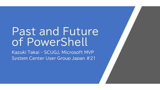 Past and Future
of PowerShell
Kazuki Takai – SCUGJ, Microsoft MVP
System Center User Group Japan #21
 