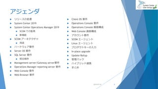アジェンダ
 リリースの変遷
 System Center 2019
 System Center Operations Manager 2019
 SCOM での監視
 新機能
 SCOM アーキテクチャ
 用語
 ハードウェア要件
 Server OS 要件
 SQL Server 要件
 照合順序
 Management server/Gateway server要件
 Operations Manager reporting server 要件
 Web Console 要件
 Web Browser 要件
 Client OS 要件
 Operations Console 要件
 Operations Console 画面構成
 Web Console 画面構成
 アカウント要件
 SCOM エージェント
 Linux エージェント
 プロダクトキーの入力
 In-place upgrade
 Update Rollup
 管理パック
 ハイブリッド連携
 まとめ
2019/07/20 4
 