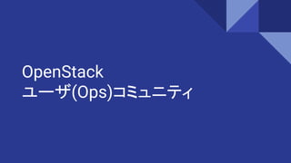 OpenStack
ユーザ(Ops)コミュニティ
 