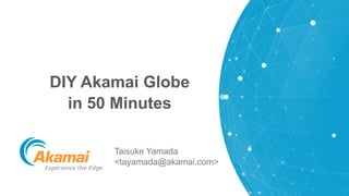 1 | © 2019 Akamai | Confidential
DIY Akamai Globe
in 50 Minutes
Taisuke Yamada
<tayamada@akamai.com>
 