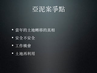 亞泥案爭點
• 當年的⼟土地轉移的真相
• 安全不安全
• ⼯工作機會
• ⼟土地再利⽤用
 