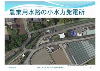 農業用水路の小水力発電所
2019.07.24 高知工科大学 イブニングセミナー 菊池豊 17
2019/07/24 0)56Google マップ
1 / 2 ページhttps://www.google.co.jp/maps/@33.6144006,133.7175462,15z
画像 ©2019 Google、地図データ ©2019 10 m
 