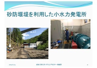 砂防堰堤を利用した小水力発電所
2019.07.24 高知工科大学 イブニングセミナー 菊池豊 21
 