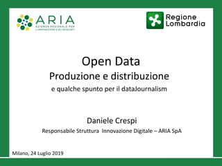 Open Data
Produzione e distribuzione
e qualche spunto per il dataJournalism
Daniele Crespi
Responsabile Struttura Innovazione Digitale – ARIA SpA
Milano, 24 Luglio 2019
 