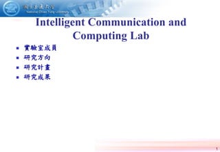 1
Intelligent Communication and
Computing Lab
 實驗室成員
 研究方向
 研究計畫
 研究成果
 