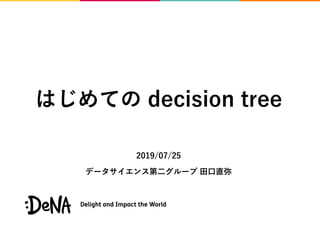 はじめての decision tree
2019/07/25
データサイエンス第二グループ 田口直弥
 