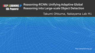 1
DEEP LEARNING JP
[DL Papers]
http://deeplearning.jp/
Takumi Ohkuma, Nakayama Lab M1
Reasoning-RCNN: Unifying Adaptive Global
Reasoning into Large-scale Object Detection
 