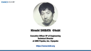 Hiroshi SHIBATA @hsbt
https://www.hsbt.org
Executive Ofﬁcer VP of Engineering
Technical Director
at GMO Pepabo, Inc. @pepa...