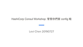 HashiCorp Consul Workshop: 管管你們家 config 啦
Levi Chen 20190727
 