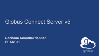 Globus Connect Server v5
Rachana Ananthakrishnan
PEARC19
 