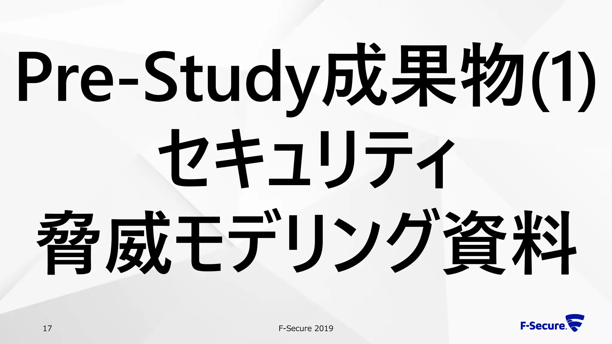 F-Secure 201917
Pre-Study成果物(1)
セキュリティ
脅威モデリング資料
 