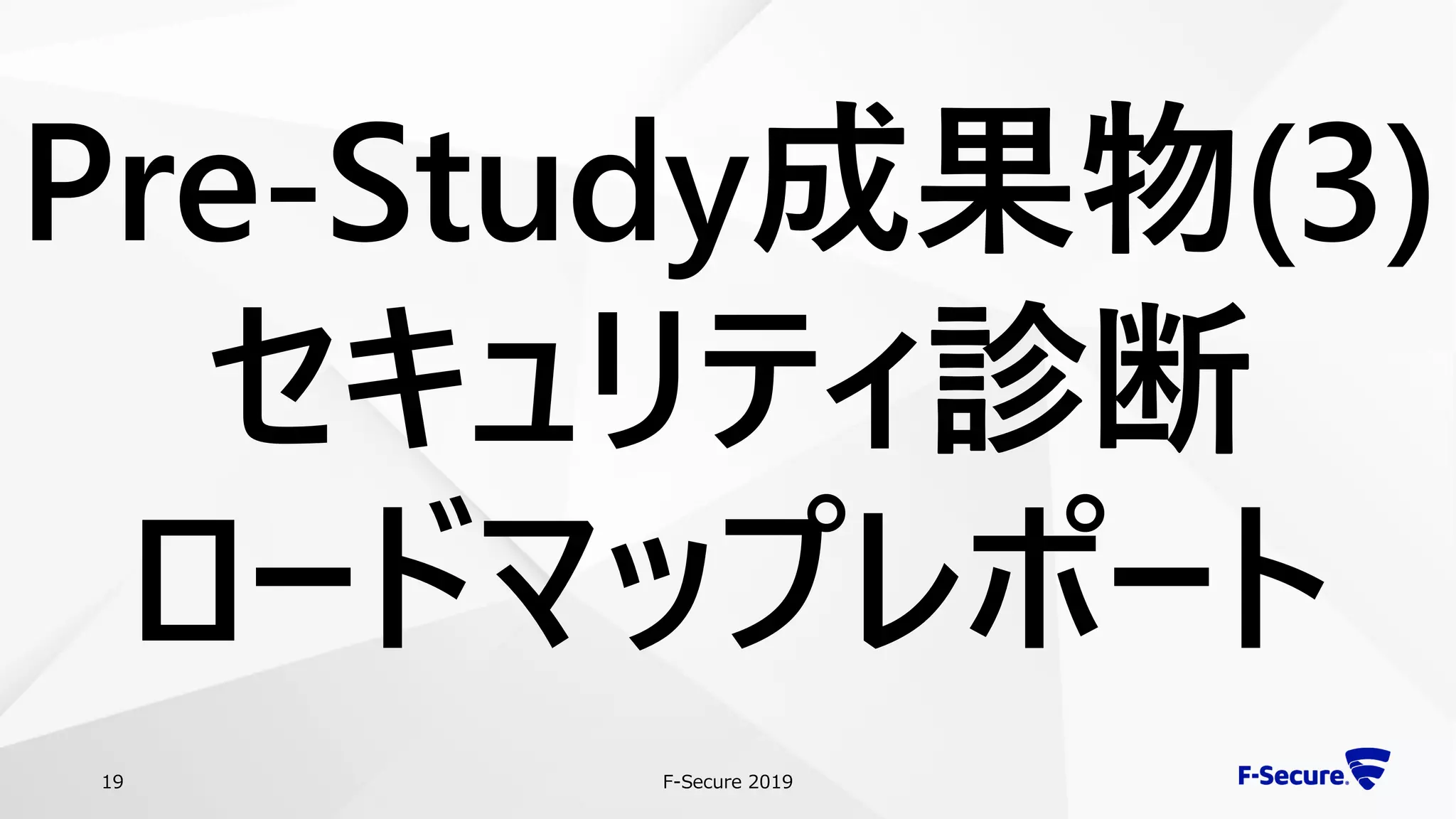 F-Secure 201919
Pre-Study成果物(3)
セキュリティ診断
ロードマップレポート
 