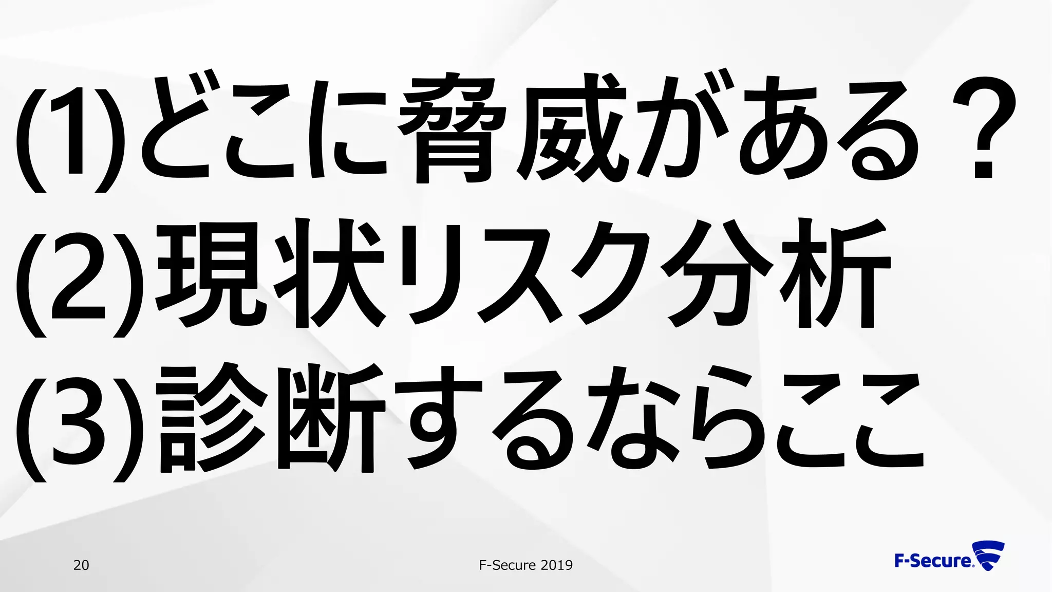 F-Secure 201920
(1)どこに脅威がある？
(2)現状リスク分析
(3)診断するならここ
 
