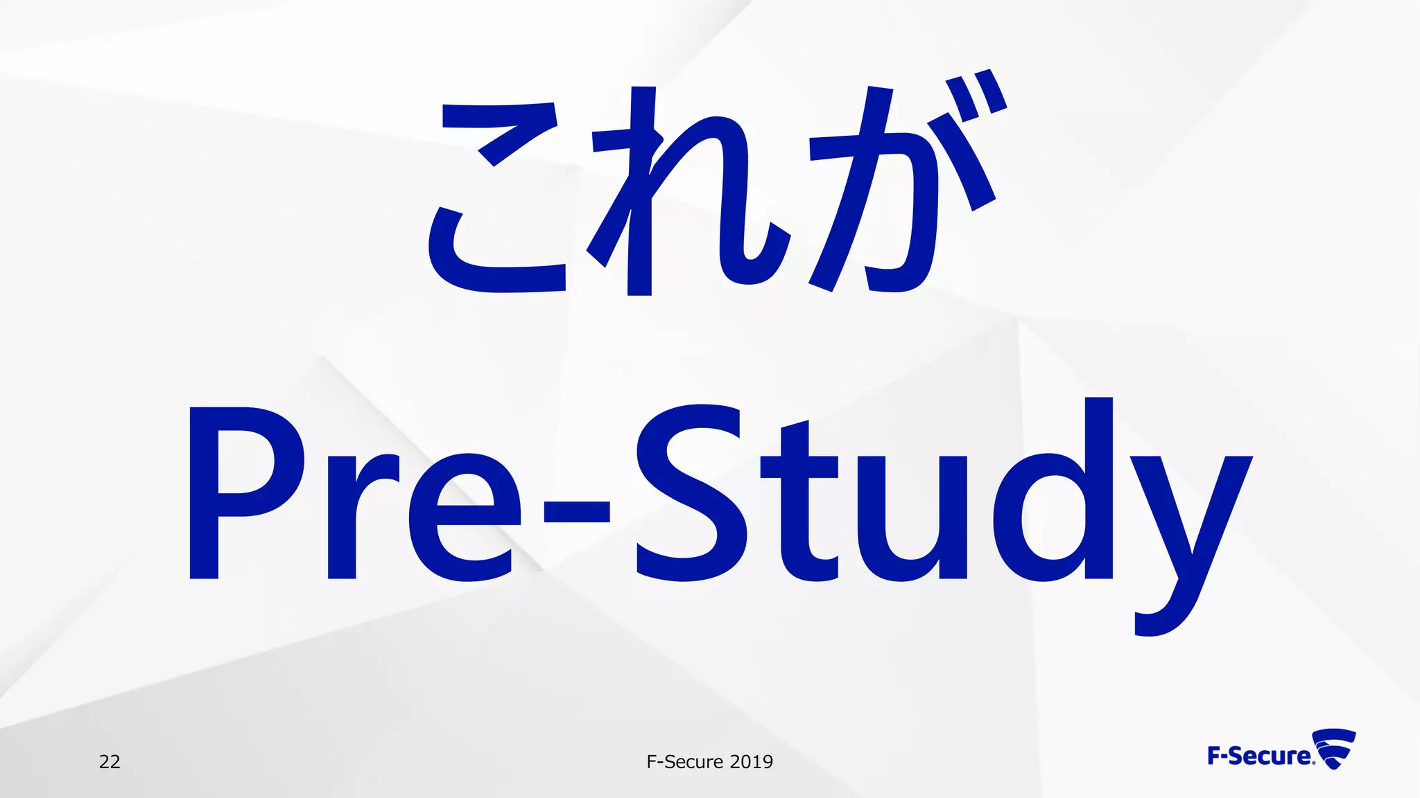 F-Secure 201922
これが
Pre-Study
 